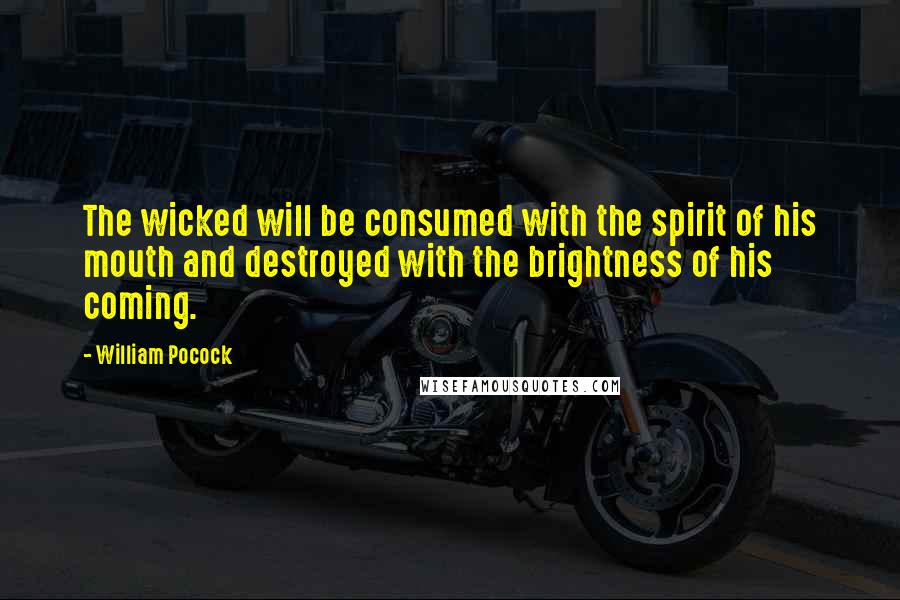 William Pocock Quotes: The wicked will be consumed with the spirit of his mouth and destroyed with the brightness of his coming.