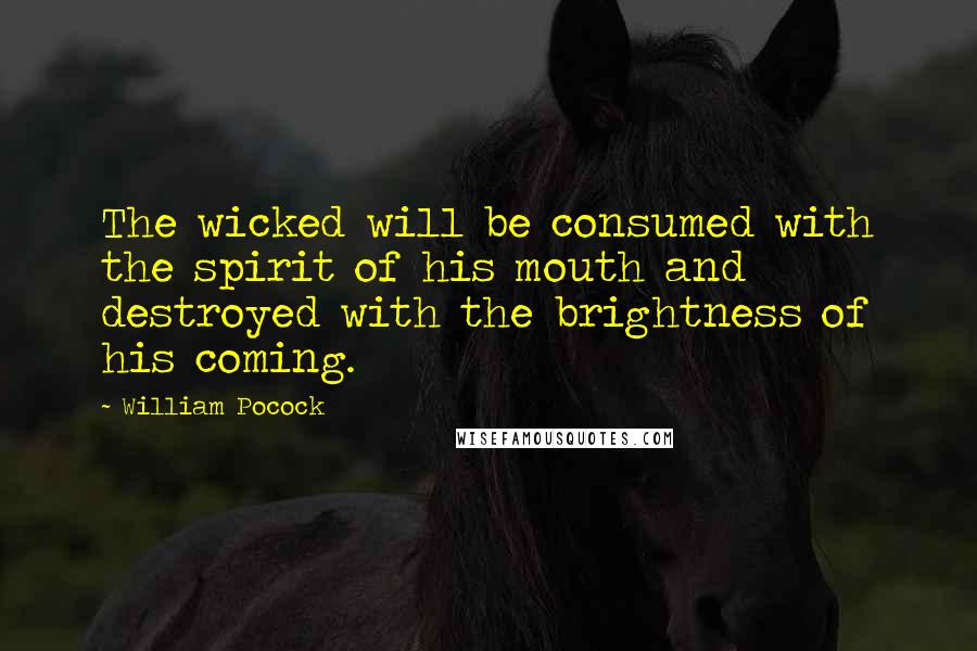 William Pocock Quotes: The wicked will be consumed with the spirit of his mouth and destroyed with the brightness of his coming.