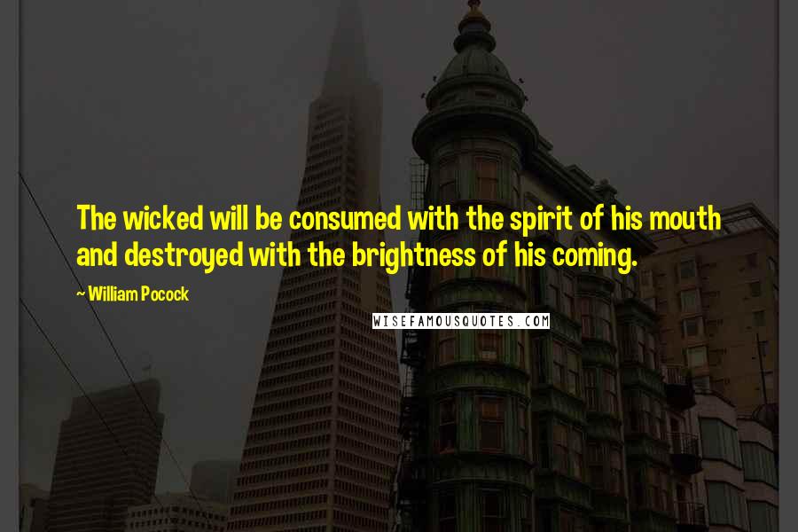 William Pocock Quotes: The wicked will be consumed with the spirit of his mouth and destroyed with the brightness of his coming.