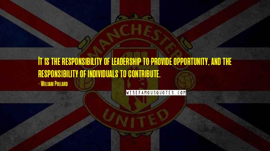 William Pollard Quotes: It is the responsibility of leadership to provide opportunity, and the responsibility of individuals to contribute.