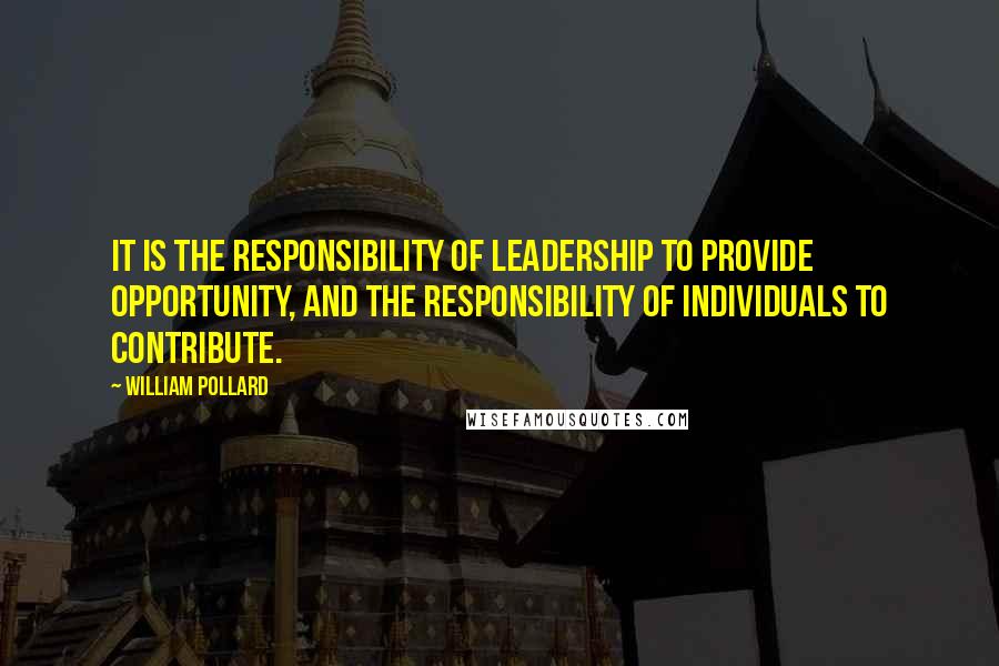 William Pollard Quotes: It is the responsibility of leadership to provide opportunity, and the responsibility of individuals to contribute.