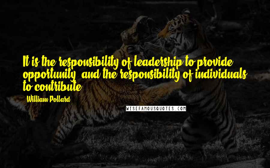 William Pollard Quotes: It is the responsibility of leadership to provide opportunity, and the responsibility of individuals to contribute.