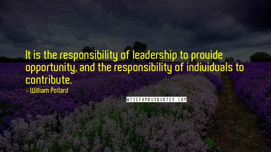 William Pollard Quotes: It is the responsibility of leadership to provide opportunity, and the responsibility of individuals to contribute.