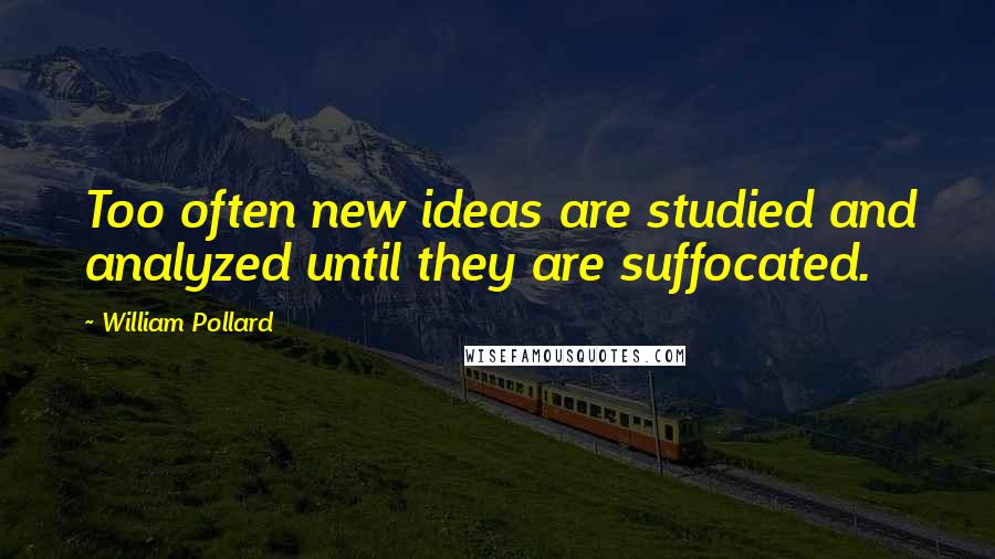 William Pollard Quotes: Too often new ideas are studied and analyzed until they are suffocated.