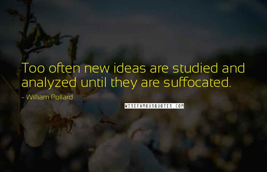 William Pollard Quotes: Too often new ideas are studied and analyzed until they are suffocated.