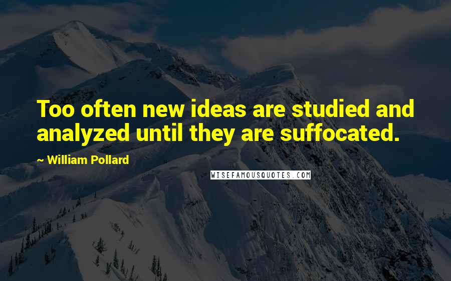 William Pollard Quotes: Too often new ideas are studied and analyzed until they are suffocated.