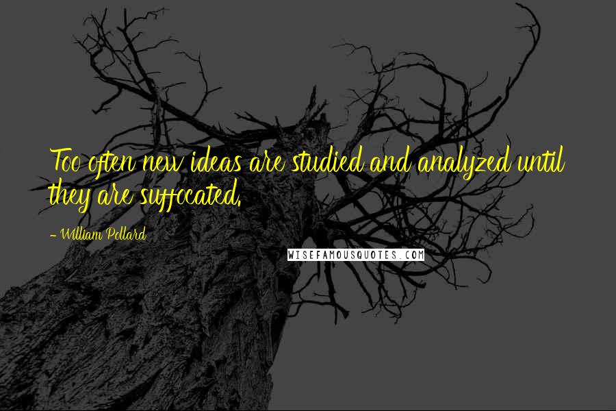 William Pollard Quotes: Too often new ideas are studied and analyzed until they are suffocated.