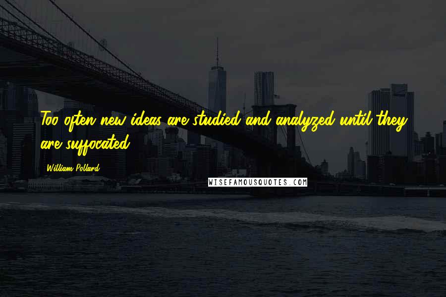 William Pollard Quotes: Too often new ideas are studied and analyzed until they are suffocated.