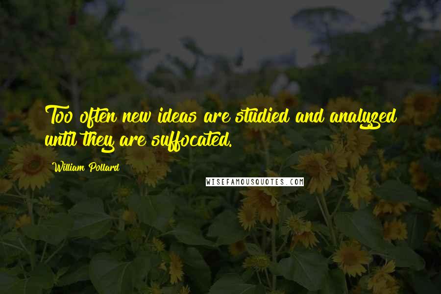 William Pollard Quotes: Too often new ideas are studied and analyzed until they are suffocated.