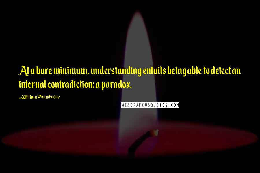 William Poundstone Quotes: At a bare minimum, understanding entails being able to detect an internal contradiction: a paradox.