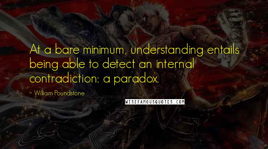 William Poundstone Quotes: At a bare minimum, understanding entails being able to detect an internal contradiction: a paradox.