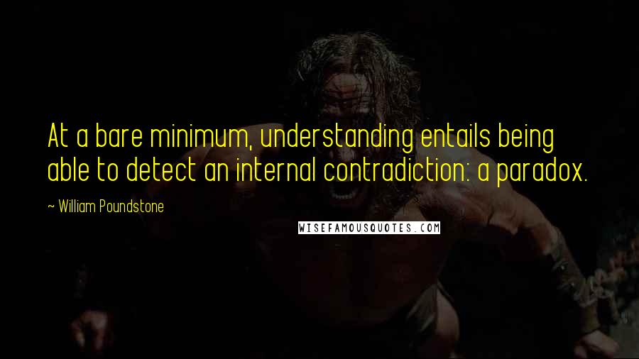 William Poundstone Quotes: At a bare minimum, understanding entails being able to detect an internal contradiction: a paradox.
