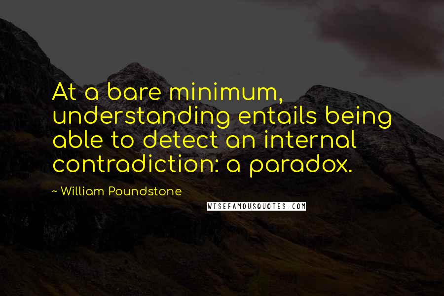 William Poundstone Quotes: At a bare minimum, understanding entails being able to detect an internal contradiction: a paradox.