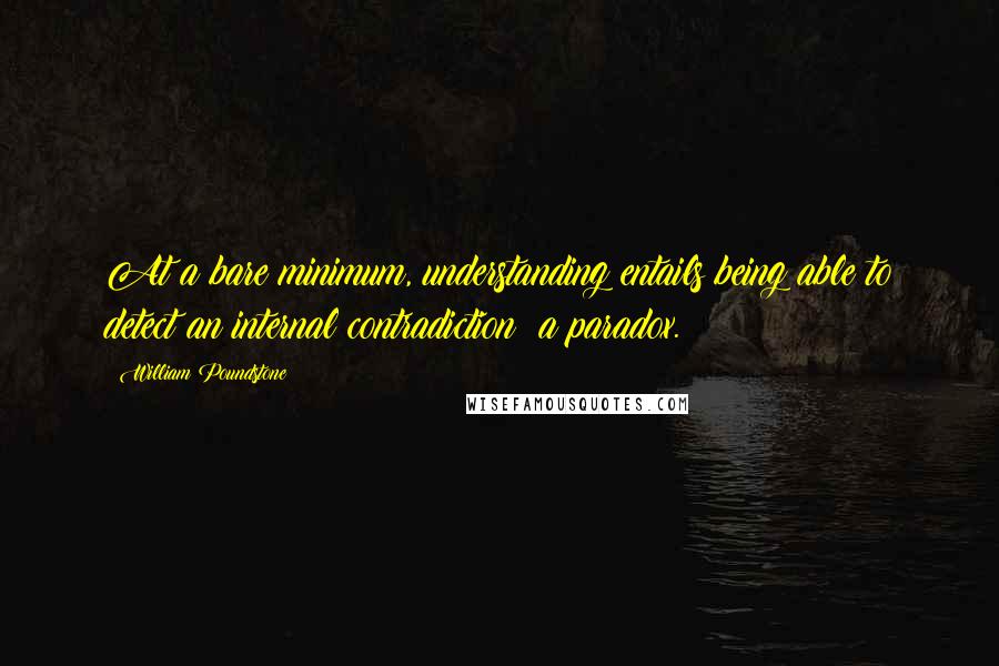 William Poundstone Quotes: At a bare minimum, understanding entails being able to detect an internal contradiction: a paradox.