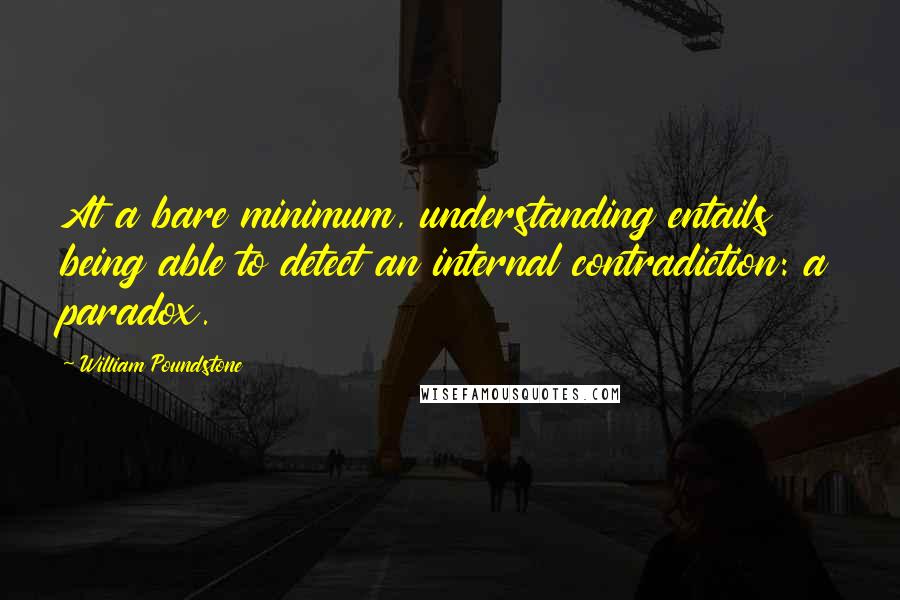 William Poundstone Quotes: At a bare minimum, understanding entails being able to detect an internal contradiction: a paradox.