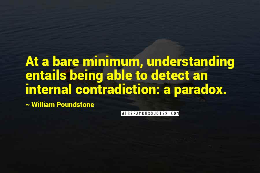 William Poundstone Quotes: At a bare minimum, understanding entails being able to detect an internal contradiction: a paradox.