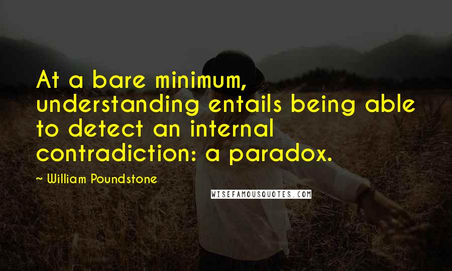 William Poundstone Quotes: At a bare minimum, understanding entails being able to detect an internal contradiction: a paradox.