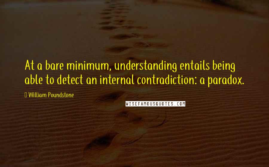 William Poundstone Quotes: At a bare minimum, understanding entails being able to detect an internal contradiction: a paradox.