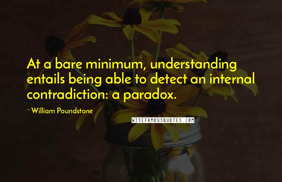 William Poundstone Quotes: At a bare minimum, understanding entails being able to detect an internal contradiction: a paradox.