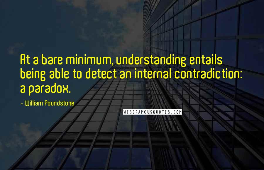 William Poundstone Quotes: At a bare minimum, understanding entails being able to detect an internal contradiction: a paradox.