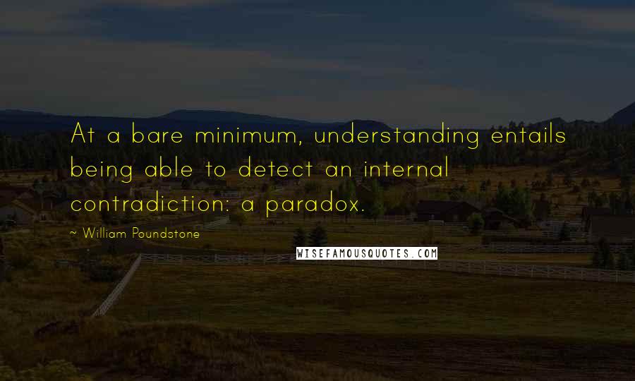 William Poundstone Quotes: At a bare minimum, understanding entails being able to detect an internal contradiction: a paradox.