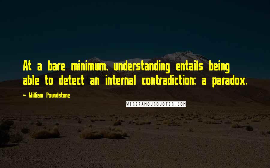 William Poundstone Quotes: At a bare minimum, understanding entails being able to detect an internal contradiction: a paradox.