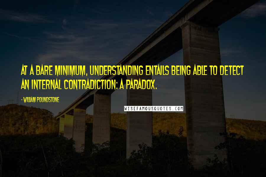 William Poundstone Quotes: At a bare minimum, understanding entails being able to detect an internal contradiction: a paradox.