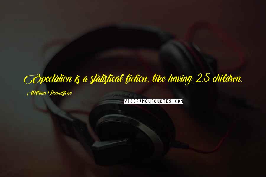 William Poundstone Quotes: Expectation is a statistical fiction, like having 2.5 children.