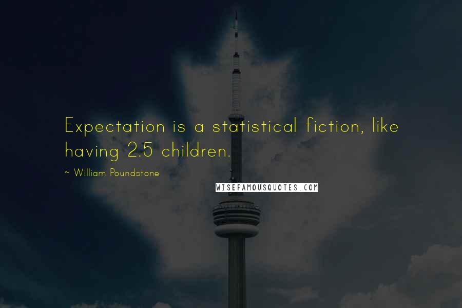 William Poundstone Quotes: Expectation is a statistical fiction, like having 2.5 children.