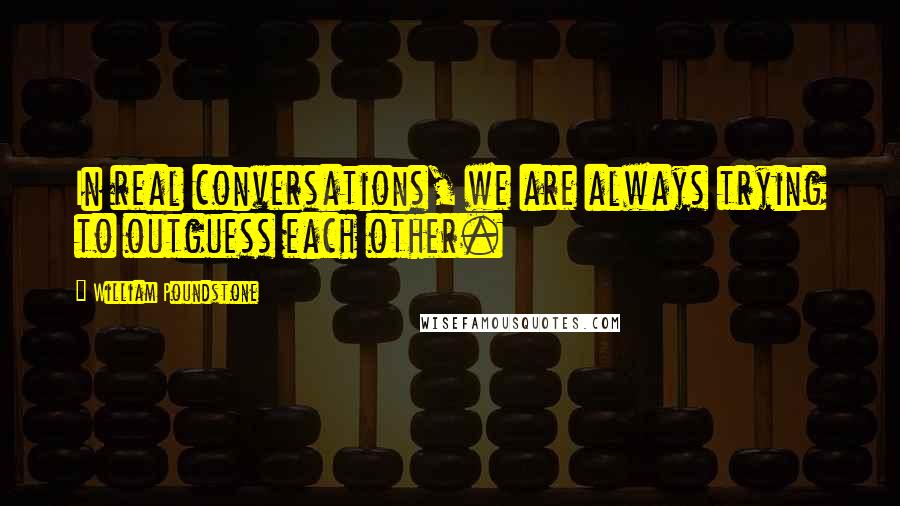 William Poundstone Quotes: In real conversations, we are always trying to outguess each other.