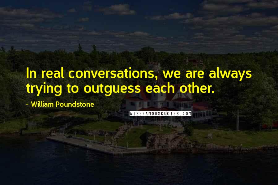 William Poundstone Quotes: In real conversations, we are always trying to outguess each other.