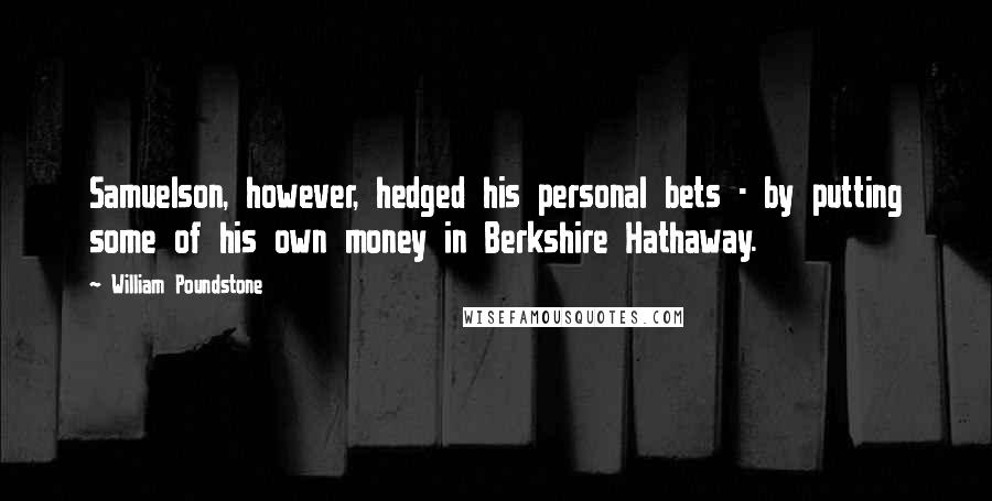 William Poundstone Quotes: Samuelson, however, hedged his personal bets - by putting some of his own money in Berkshire Hathaway.