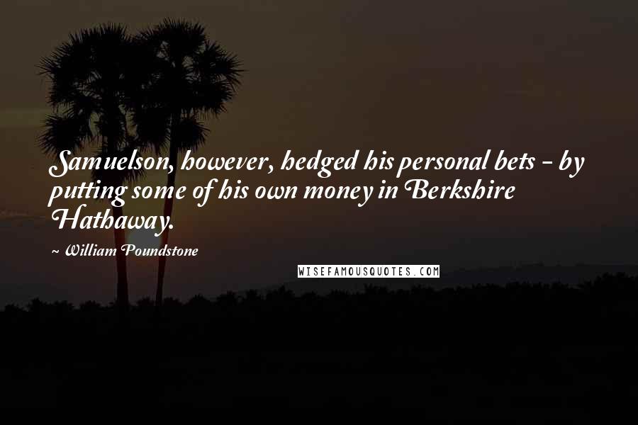 William Poundstone Quotes: Samuelson, however, hedged his personal bets - by putting some of his own money in Berkshire Hathaway.