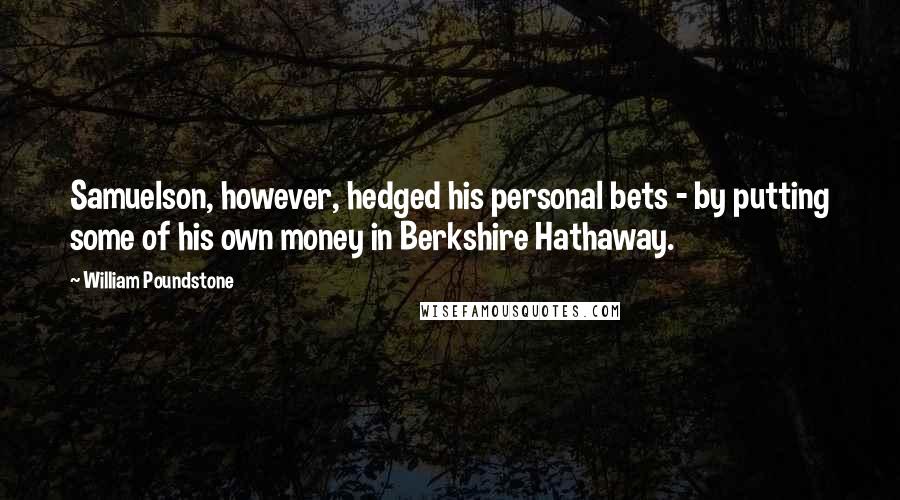 William Poundstone Quotes: Samuelson, however, hedged his personal bets - by putting some of his own money in Berkshire Hathaway.