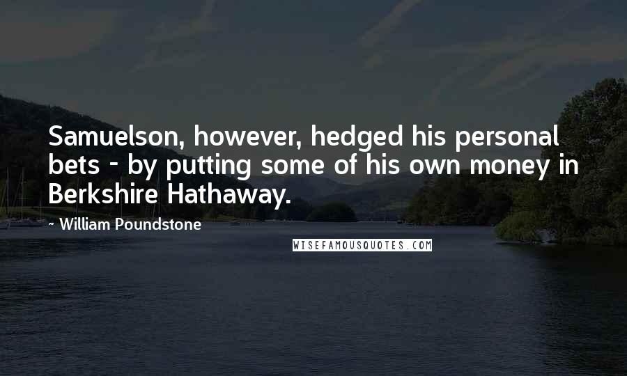 William Poundstone Quotes: Samuelson, however, hedged his personal bets - by putting some of his own money in Berkshire Hathaway.