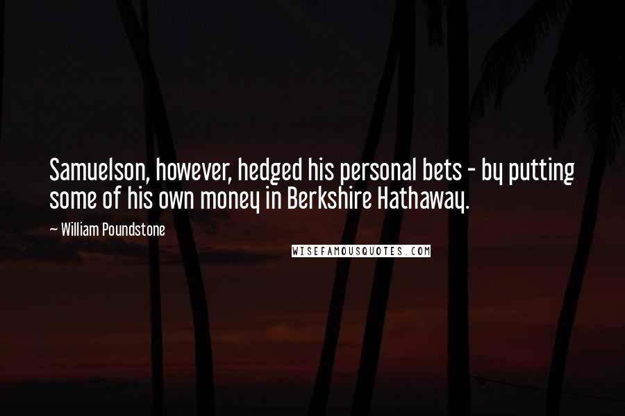 William Poundstone Quotes: Samuelson, however, hedged his personal bets - by putting some of his own money in Berkshire Hathaway.