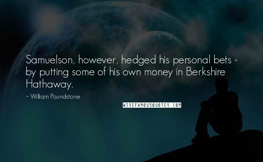 William Poundstone Quotes: Samuelson, however, hedged his personal bets - by putting some of his own money in Berkshire Hathaway.