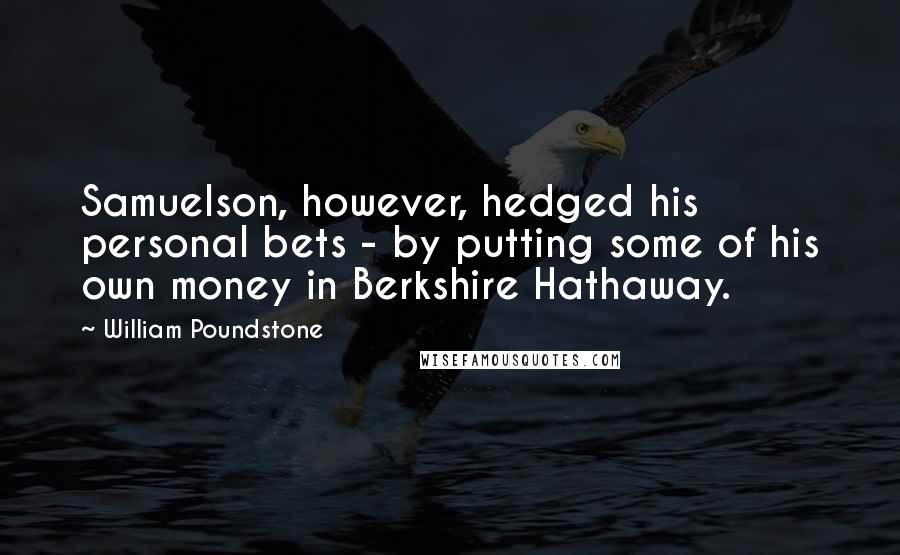 William Poundstone Quotes: Samuelson, however, hedged his personal bets - by putting some of his own money in Berkshire Hathaway.