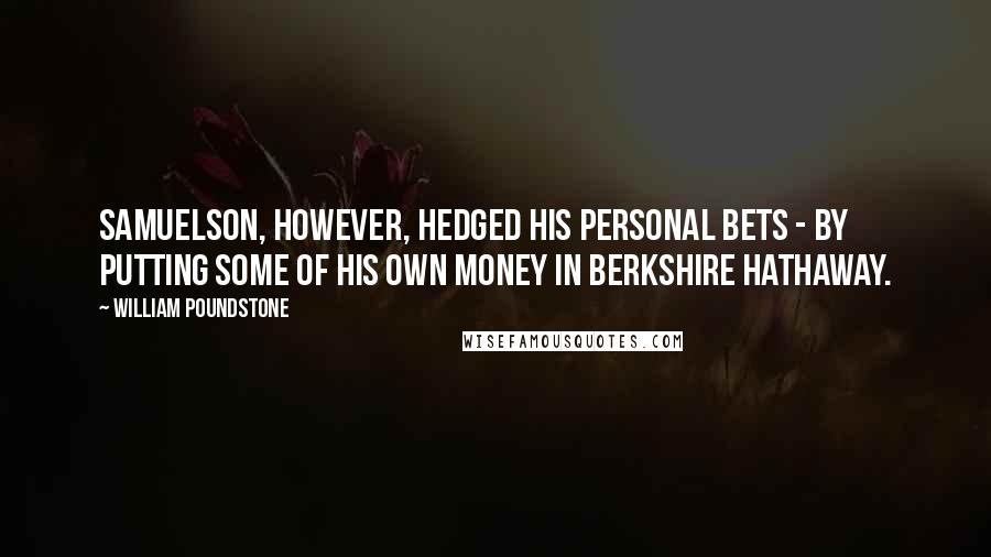 William Poundstone Quotes: Samuelson, however, hedged his personal bets - by putting some of his own money in Berkshire Hathaway.