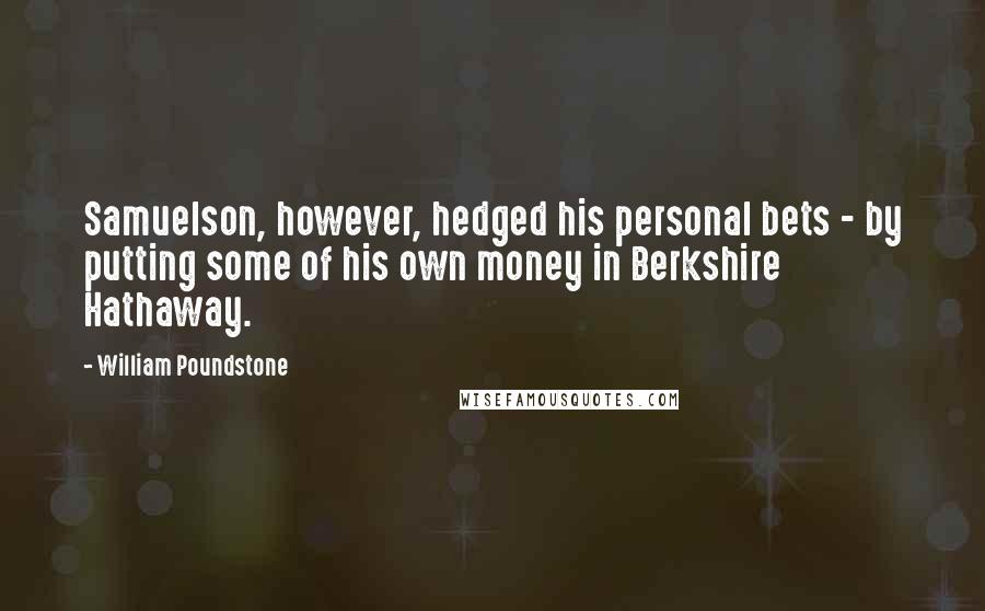 William Poundstone Quotes: Samuelson, however, hedged his personal bets - by putting some of his own money in Berkshire Hathaway.