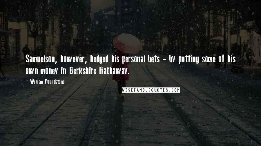 William Poundstone Quotes: Samuelson, however, hedged his personal bets - by putting some of his own money in Berkshire Hathaway.