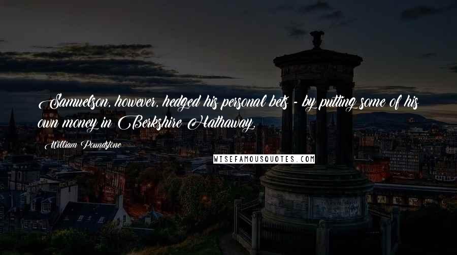 William Poundstone Quotes: Samuelson, however, hedged his personal bets - by putting some of his own money in Berkshire Hathaway.