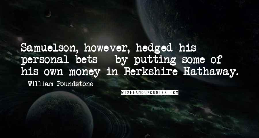 William Poundstone Quotes: Samuelson, however, hedged his personal bets - by putting some of his own money in Berkshire Hathaway.