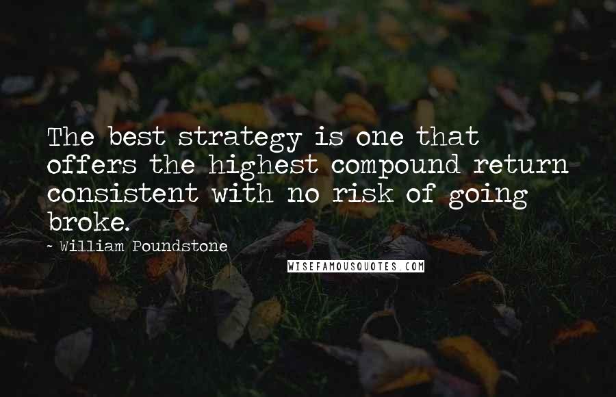 William Poundstone Quotes: The best strategy is one that offers the highest compound return consistent with no risk of going broke.