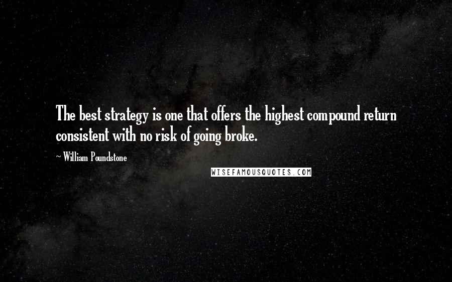 William Poundstone Quotes: The best strategy is one that offers the highest compound return consistent with no risk of going broke.