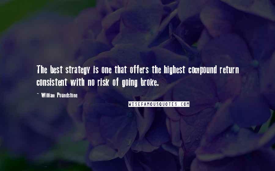 William Poundstone Quotes: The best strategy is one that offers the highest compound return consistent with no risk of going broke.