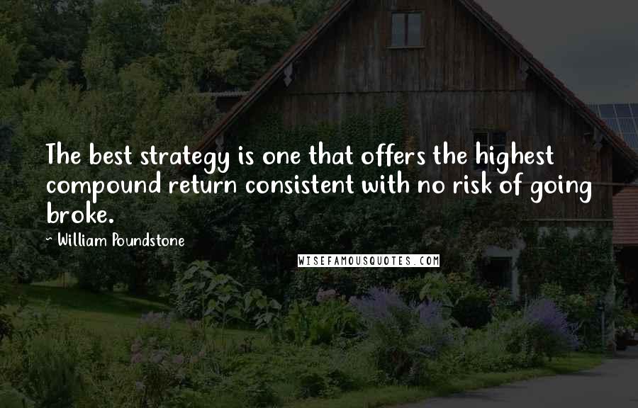 William Poundstone Quotes: The best strategy is one that offers the highest compound return consistent with no risk of going broke.