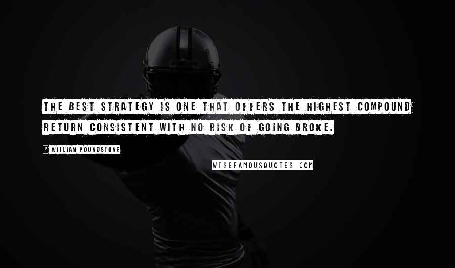 William Poundstone Quotes: The best strategy is one that offers the highest compound return consistent with no risk of going broke.