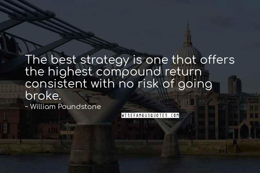 William Poundstone Quotes: The best strategy is one that offers the highest compound return consistent with no risk of going broke.
