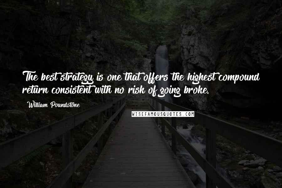 William Poundstone Quotes: The best strategy is one that offers the highest compound return consistent with no risk of going broke.